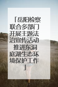 岳阳检察联合多部门开展主题法治宣传活动 推进东洞庭湖生态环境保护工作